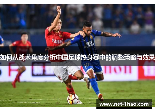 如何从战术角度分析中国足球热身赛中的调整策略与效果