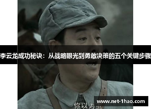 李云龙成功秘诀：从战略眼光到勇敢决策的五个关键步骤