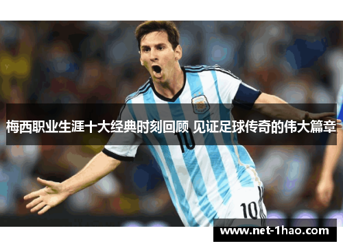 梅西职业生涯十大经典时刻回顾 见证足球传奇的伟大篇章