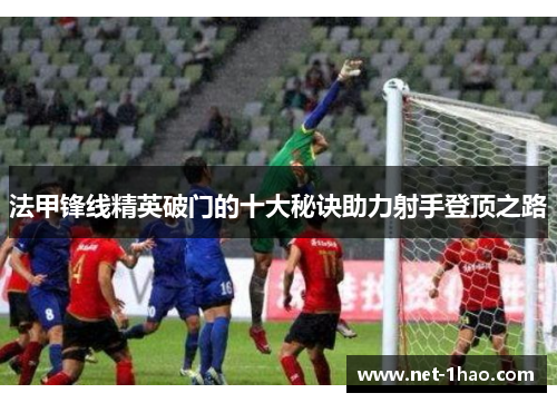法甲锋线精英破门的十大秘诀助力射手登顶之路