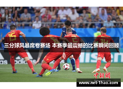 三分球风暴席卷赛场 本赛季最震撼的比赛瞬间回顾