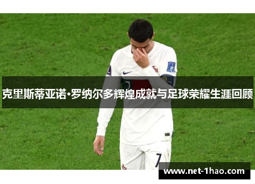 克里斯蒂亚诺·罗纳尔多辉煌成就与足球荣耀生涯回顾