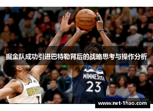 掘金队成功引进巴特勒背后的战略思考与操作分析