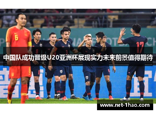 中国队成功晋级U20亚洲杯展现实力未来前景值得期待