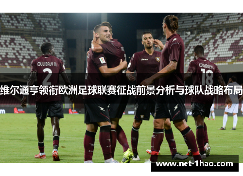 维尔通亨领衔欧洲足球联赛征战前景分析与球队战略布局