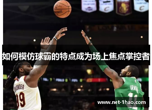 如何模仿球霸的特点成为场上焦点掌控者