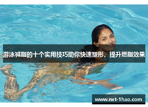 游泳减脂的十个实用技巧助你快速塑形，提升燃脂效果