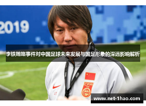 李铁贿赂事件对中国足球未来发展与国足形象的深远影响解析