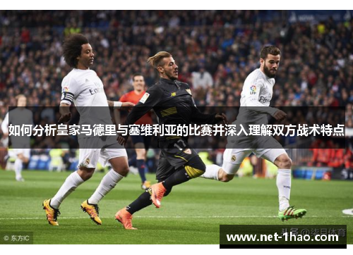 如何分析皇家马德里与塞维利亚的比赛并深入理解双方战术特点