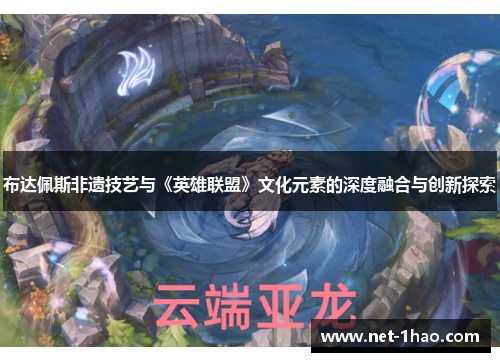 布达佩斯非遗技艺与《英雄联盟》文化元素的深度融合与创新探索