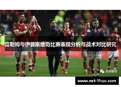 富勒姆与伊普斯维奇比赛表现分析与战术对比研究