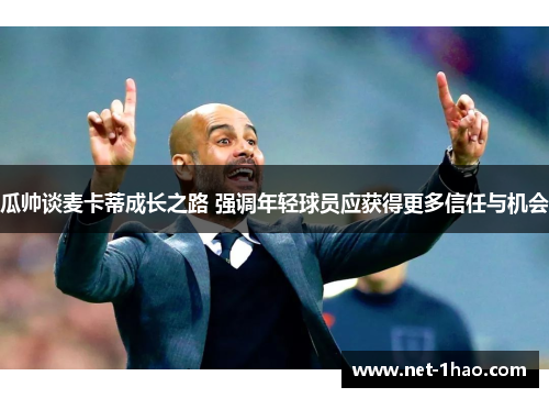 瓜帅谈麦卡蒂成长之路 强调年轻球员应获得更多信任与机会