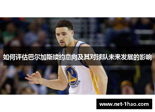如何评估巴尔加斯续约意向及其对球队未来发展的影响