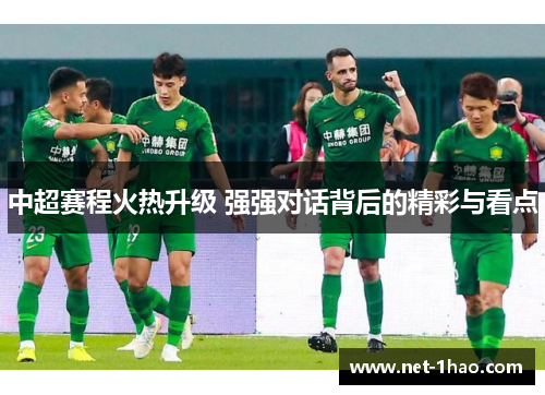 中超赛程火热升级 强强对话背后的精彩与看点