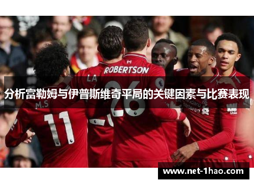 分析富勒姆与伊普斯维奇平局的关键因素与比赛表现