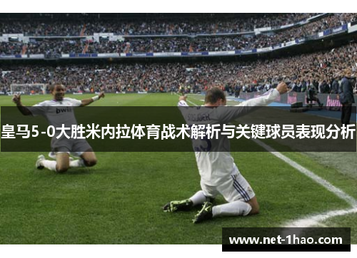 皇马5-0大胜米内拉体育战术解析与关键球员表现分析