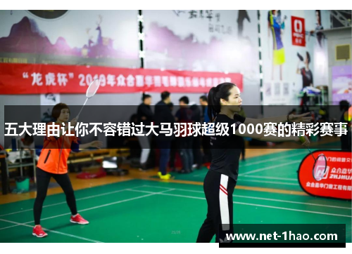五大理由让你不容错过大马羽球超级1000赛的精彩赛事