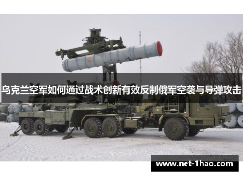 乌克兰空军如何通过战术创新有效反制俄军空袭与导弹攻击