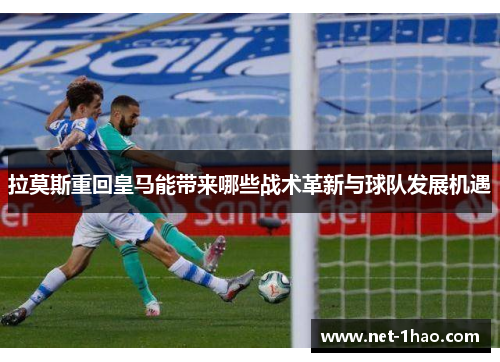 拉莫斯重回皇马能带来哪些战术革新与球队发展机遇