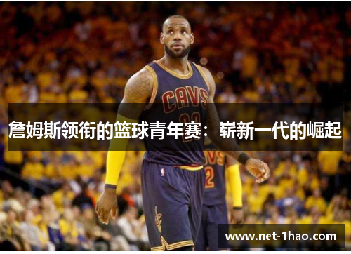 詹姆斯领衔的篮球青年赛：崭新一代的崛起
