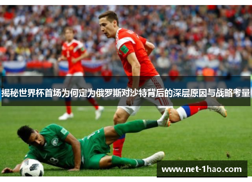 揭秘世界杯首场为何定为俄罗斯对沙特背后的深层原因与战略考量