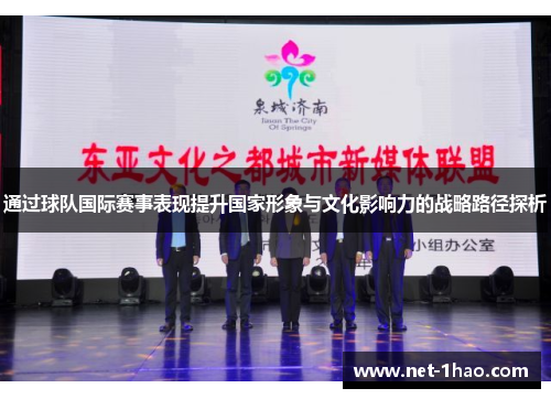 通过球队国际赛事表现提升国家形象与文化影响力的战略路径探析