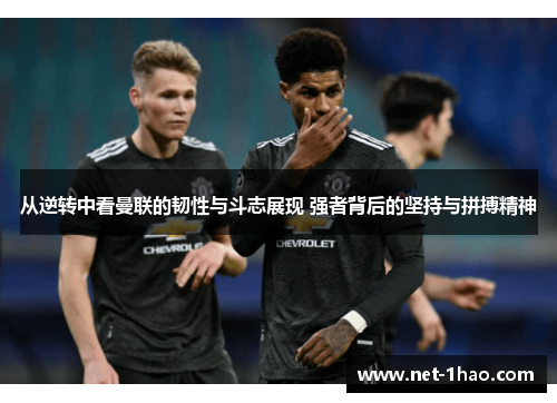 从逆转中看曼联的韧性与斗志展现 强者背后的坚持与拼搏精神