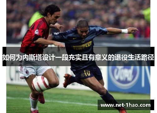 如何为内斯塔设计一段充实且有意义的退役生活路径