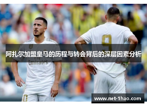 阿扎尔加盟皇马的历程与转会背后的深层因素分析