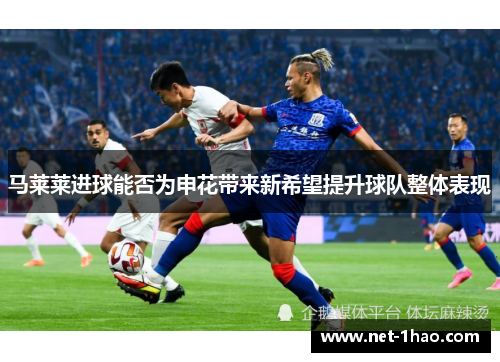 马莱莱进球能否为申花带来新希望提升球队整体表现