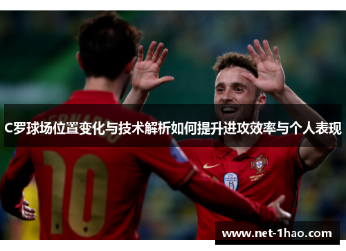 C罗球场位置变化与技术解析如何提升进攻效率与个人表现