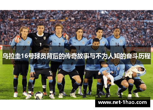 乌拉圭16号球员背后的传奇故事与不为人知的奋斗历程