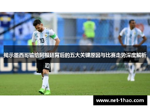 揭示墨西哥输给阿根廷背后的五大关键原因与比赛走势深度解析