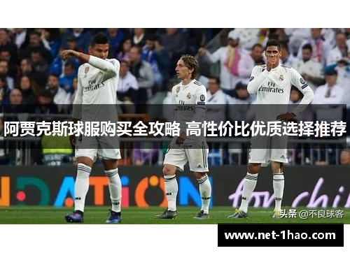阿贾克斯球服购买全攻略 高性价比优质选择推荐